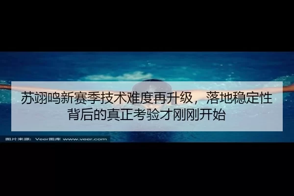 苏翊鸣新赛季技术难度再升级，落地稳定性背后的真正考验才刚刚开始