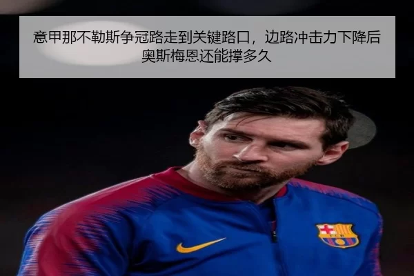 意甲那不勒斯争冠路走到关键路口，边路冲击力下降后奥斯梅恩还能撑多久