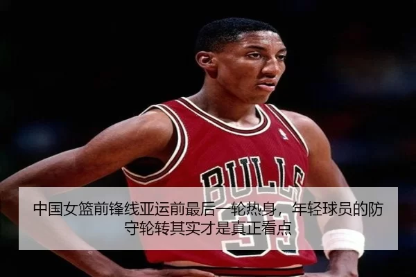 中国女篮前锋线亚运前最后一轮热身，年轻球员的防守轮转其实才是真正看点